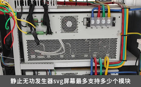 靜止無功發(fā)生器svg屏幕最多支持多少個(gè)模塊